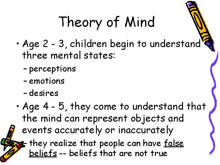 Theory of Mind • Age 2 - 3, children begin to understand three mental