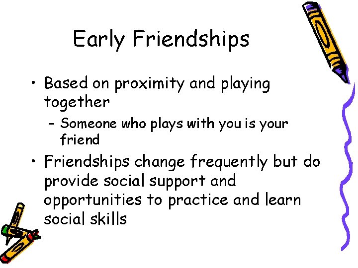 Early Friendships • Based on proximity and playing together – Someone who plays with