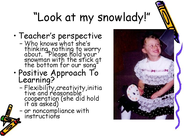 “Look at my snowlady!” • Teacher’s perspective – Who knows what she’s thinking, nothing