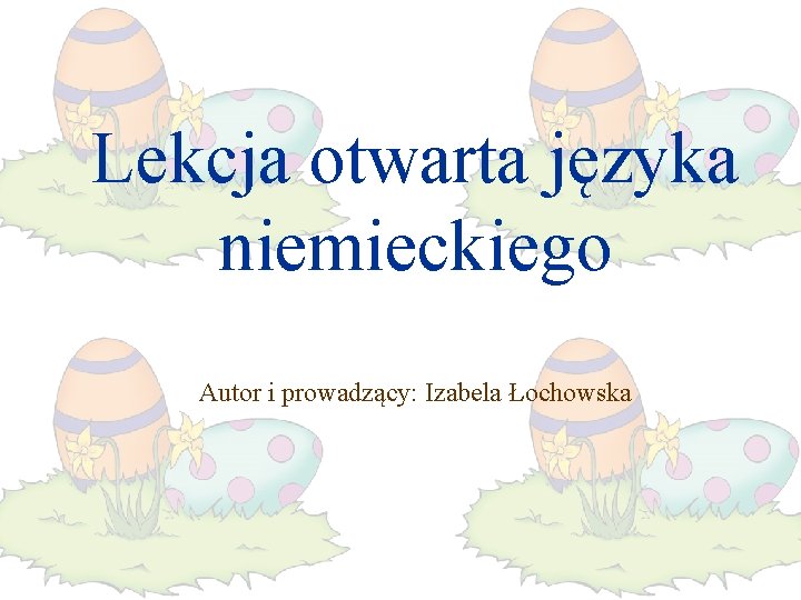 Lekcja otwarta języka niemieckiego Autor i prowadzący: Izabela Łochowska 