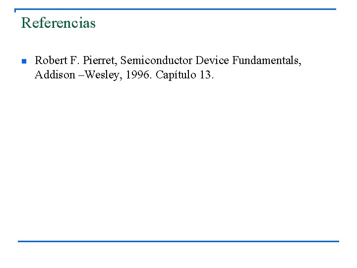 Referencias n Robert F. Pierret, Semiconductor Device Fundamentals, Addison –Wesley, 1996. Capítulo 13. 