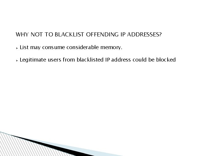 WHY NOT TO BLACKLIST OFFENDING IP ADDRESSES? Ø List may consume considerable memory. Ø