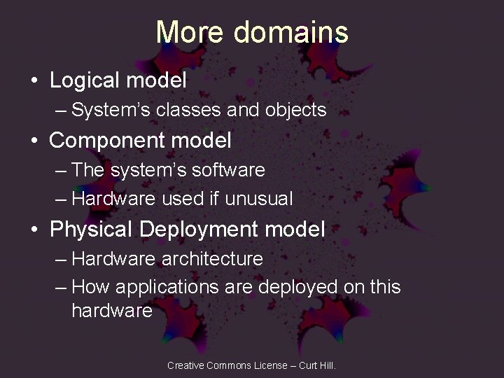 More domains • Logical model – System’s classes and objects • Component model –