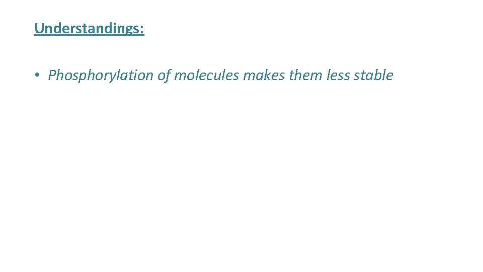 Understandings: • Phosphorylation of molecules makes them less stable 