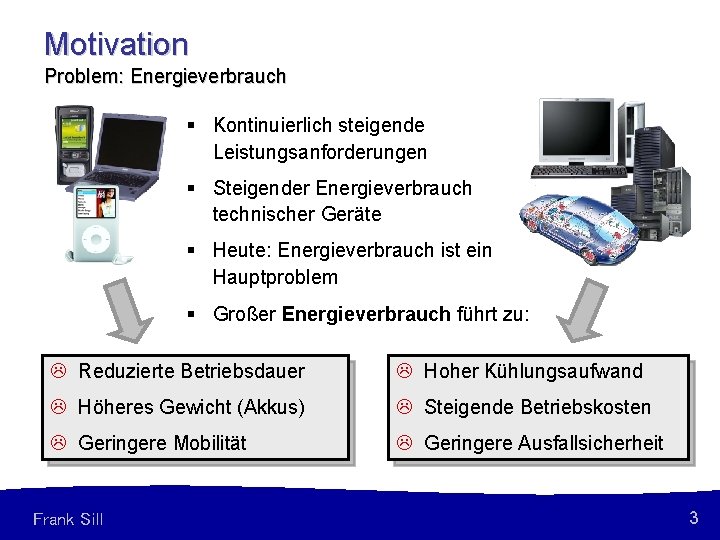 Motivation Problem: Energieverbrauch § Kontinuierlich steigende Leistungsanforderungen § Steigender Energieverbrauch technischer Geräte § Heute: