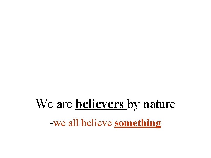 We are believers by nature -we all believe something 