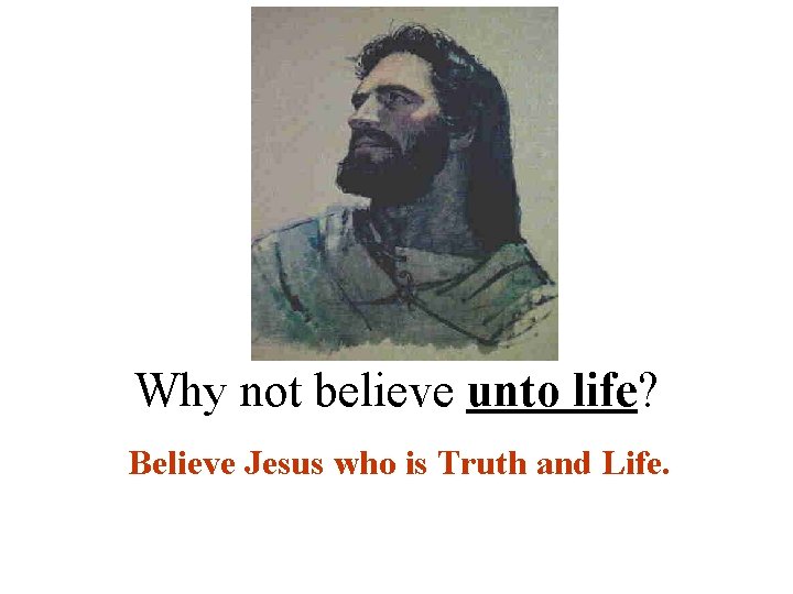 Why not believe unto life? Believe Jesus who is Truth and Life. 