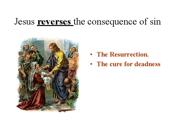 Jesus reverses the consequence of sin • The Resurrection. • The cure for deadness