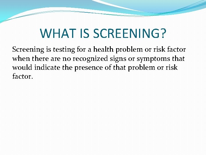 WHAT IS SCREENING? Screening is testing for a health problem or risk factor when
