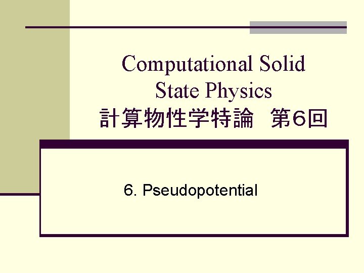 Computational Solid State Physics 計算物性学特論　第６回 6. Pseudopotential 