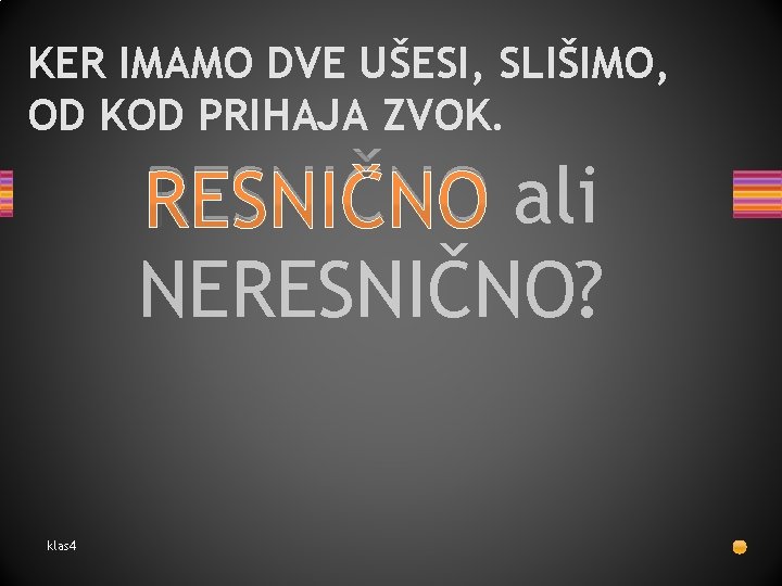 KER IMAMO DVE UŠESI, SLIŠIMO, OD KOD PRIHAJA ZVOK. RESNIČNO ali NERESNIČNO? klas 4