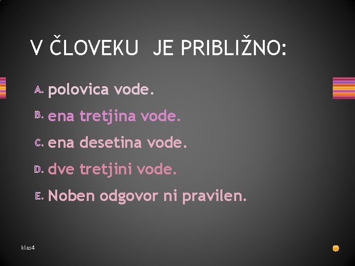 V ČLOVEKU JE PRIBLIŽNO: A. polovica vode. B. ena tretjina vode. C. ena desetina