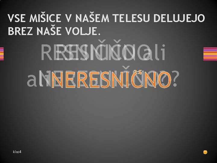 VSE MIŠICE V NAŠEM TELESU DELUJEJO BREZ NAŠE VOLJE. RESNIČNOali NERESNIČNO? klas 4 