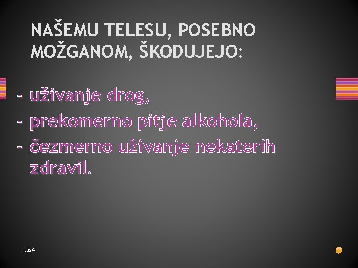 NAŠEMU TELESU, POSEBNO MOŽGANOM, ŠKODUJEJO: - uživanje drog, prekomerno pitje alkohola, čezmerno uživanje nekaterih