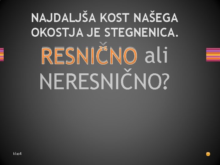 NAJDALJŠA KOST NAŠEGA OKOSTJA JE STEGNENICA. RESNIČNO ali NERESNIČNO? klas 4 