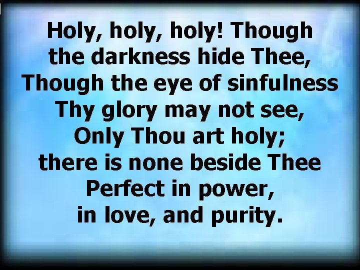 Holy, holy! Though the darkness hide Thee, Though the eye of sinfulness Thy glory