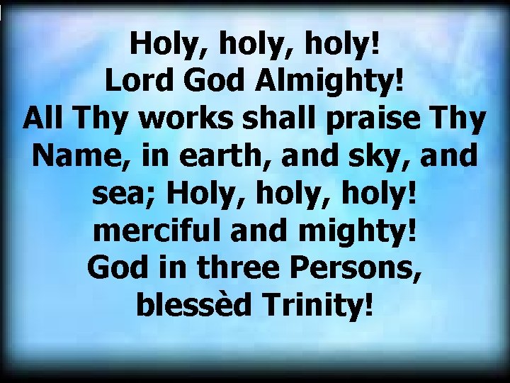 Holy, holy! Lord God Almighty! All Thy works shall praise Thy Name, in earth, Holy, holy! Lord God Almighty! All Thy works shall praise Thy Name, in earth,