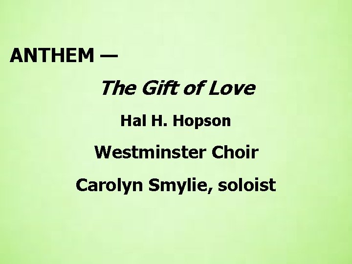  ANTHEM — The Gift of Love Hal H. Hopson Westminster Choir Carolyn Smylie,