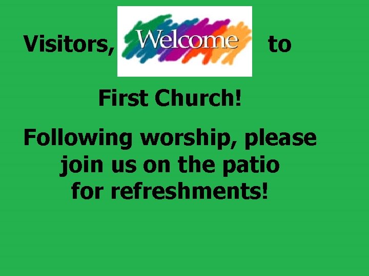  Visitors, to First Church! Following worship, please join us on the patio for