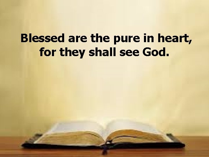 Blessed are the pure in heart, for they shall see God. 