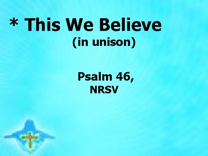  * This We Believe (in unison) Psalm 46, NRSV 