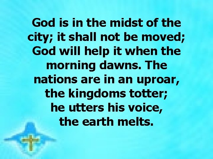  God is in the midst of the city; it shall not be moved;