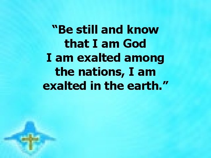 “Be still and know that I am God I am exalted among the “Be still and know that I am God I am exalted among the