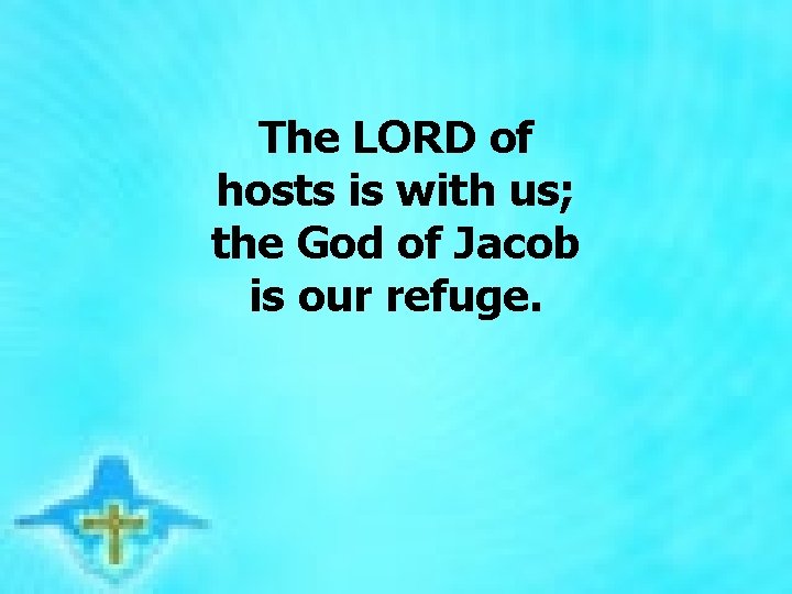 The LORD of hosts is with us; the God of Jacob is our The LORD of hosts is with us; the God of Jacob is our