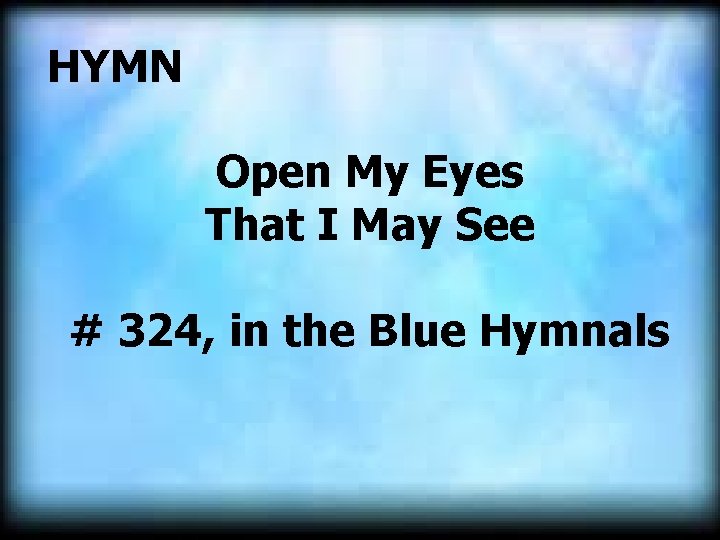  HYMN Open My Eyes That I May See # 324, in the Blue