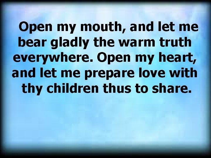  Open my mouth, and let me bear gladly the warm truth everywhere. Open