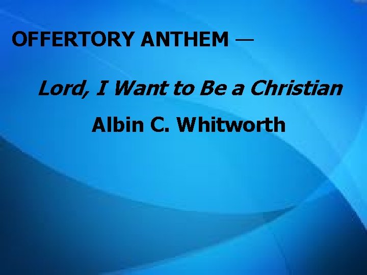 OFFERTORY ANTHEM — Lord, I Want to Be a Christian Albin C. Whitworth 