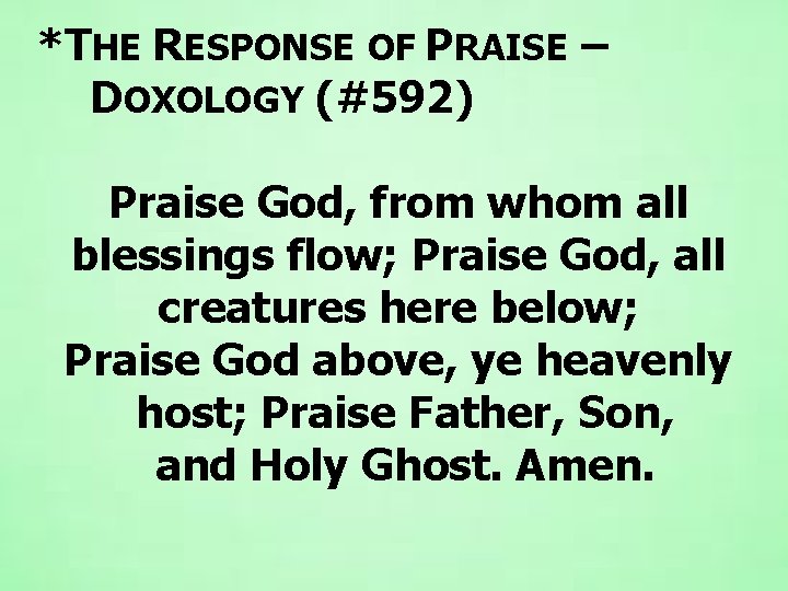  *THE RESPONSE OF PRAISE – DOXOLOGY (#592) Praise God, from whom all blessings