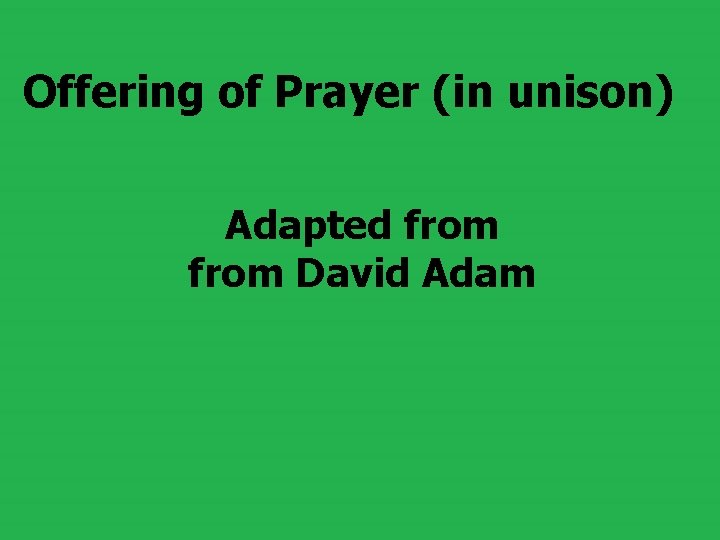 Offering of Prayer (in unison) Adapted from David Adam Offering of Prayer (in unison) Adapted from David Adam