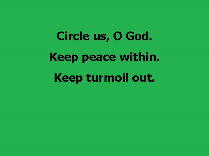 Circle us, O God. Keep peace within. Keep turmoil out. 