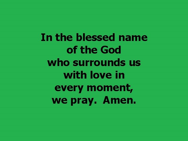 In the blessed name of the God who surrounds us with love in every