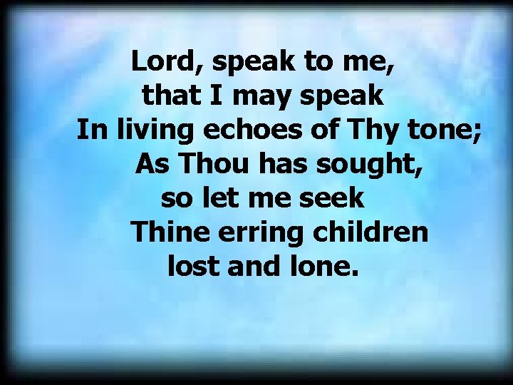 Lord, speak to me, that I may speak In living echoes of Thy tone;