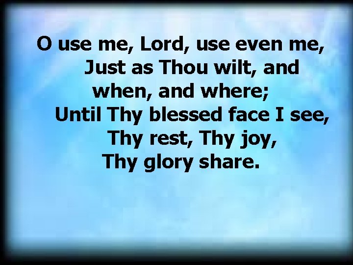 O use me, Lord, use even me, Just as Thou wilt, and when, and