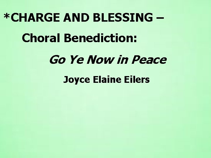 *CHARGE AND BLESSING – Choral Benediction: Go Ye Now in Peace Joyce Elaine Eilers