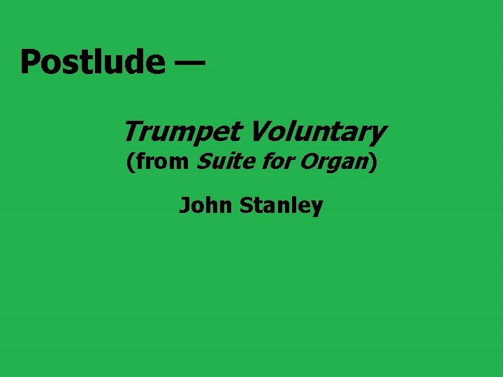 Postlude — Trumpet Voluntary (from Suite for Organ) John Stanley 