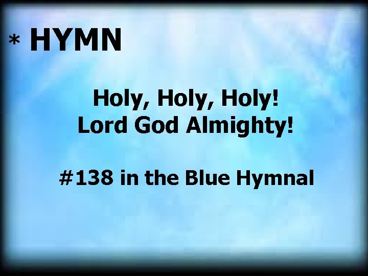 * HYMN Holy, Holy! Lord God Almighty! #138 in the Blue Hymnal 