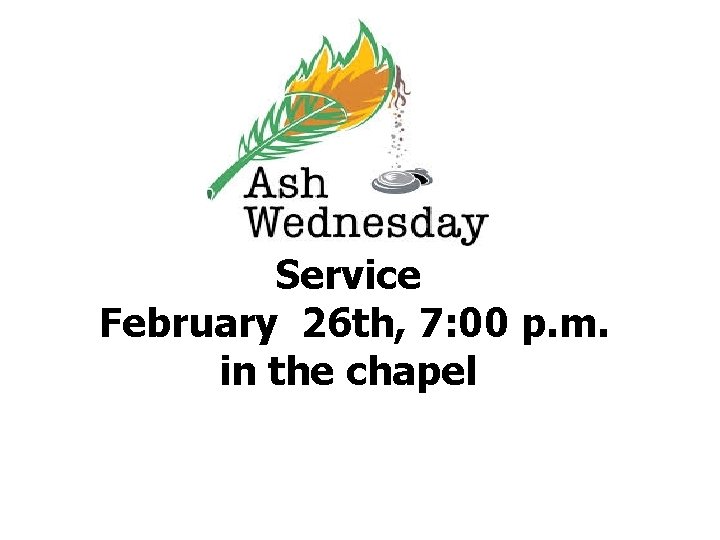 Service February 26 th, 7: 00 p. m. in the chapel 