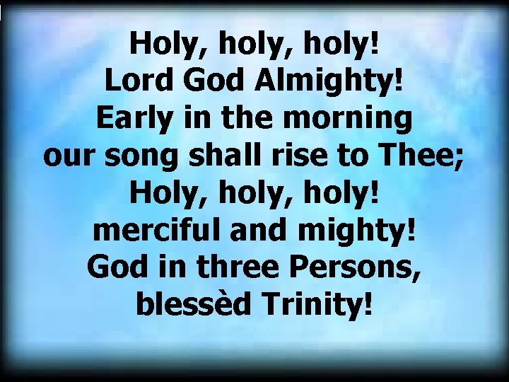 Holy, holy! Lord God Almighty! Early in the morning our song shall rise to