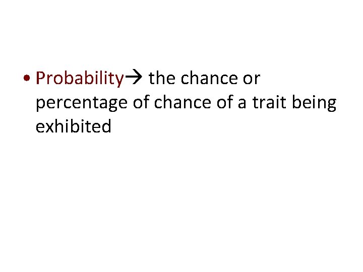  • Probability the chance or percentage of chance of a trait being exhibited