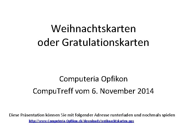 Weihnachtskarten oder Gratulationskarten Computeria Opfikon Compu. Treff vom 6. November 2014 Diese Präsentation können