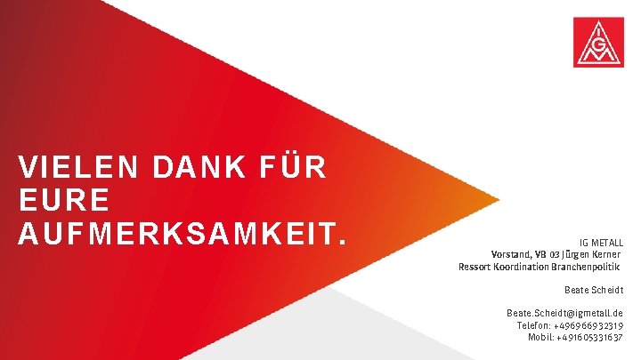 VIELEN DANK FÜR EURE AUFMERKSAMKEIT. IG METALL Vorstand, VB 03 Jürgen Kerner Ressort Koordination VIELEN DANK FÜR EURE AUFMERKSAMKEIT. IG METALL Vorstand, VB 03 Jürgen Kerner Ressort Koordination