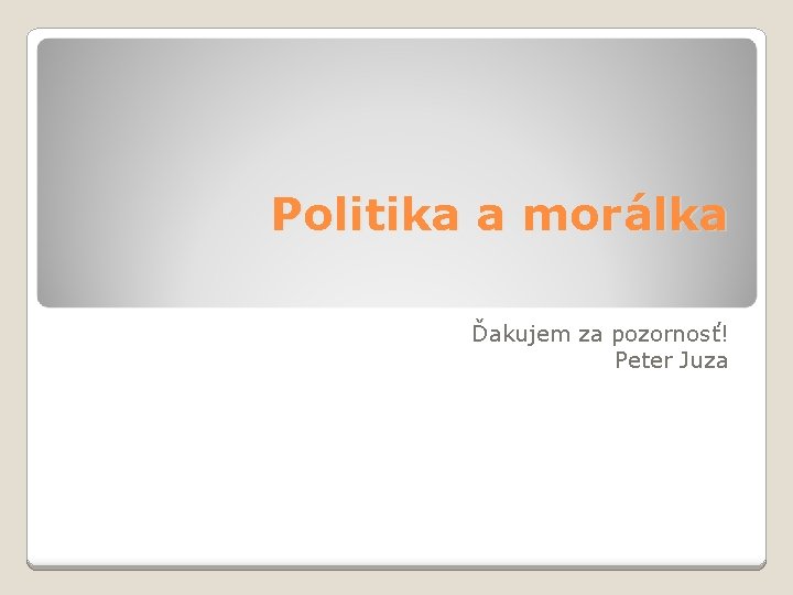 Politika a morálka Ďakujem za pozornosť! Peter Juza 