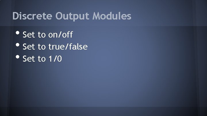 Discrete Output Modules • Set to on/off • Set to true/false • Set to