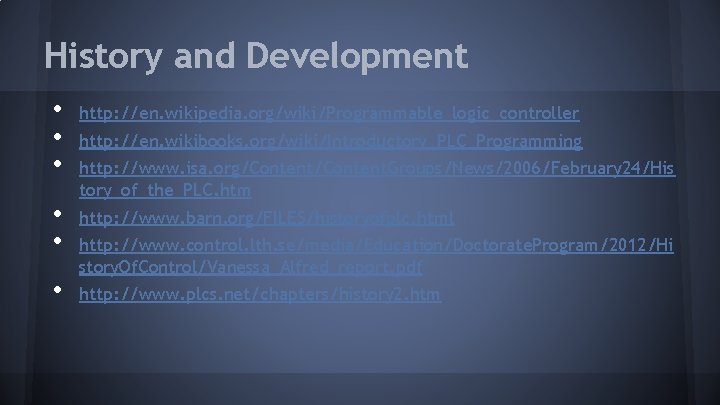 History and Development • • • http: //en. wikipedia. org/wiki/Programmable_logic_controller http: //en. wikibooks. org/wiki/Introductory_PLC_Programming