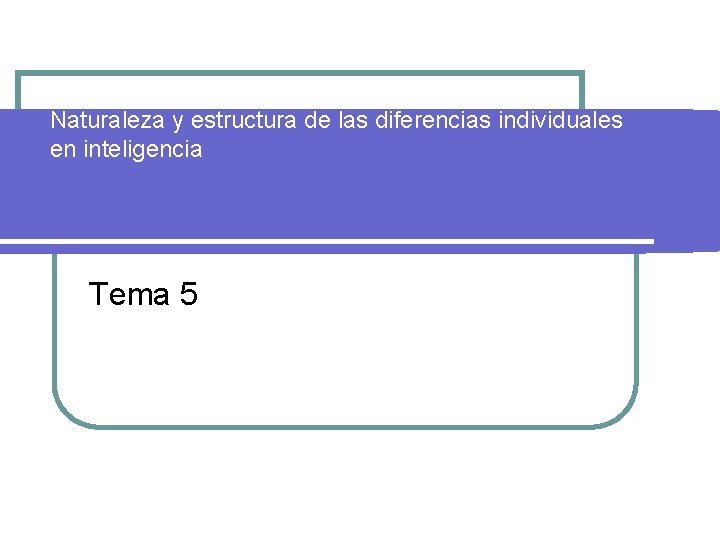 Naturaleza y estructura de las diferencias individuales en inteligencia Tema 5 