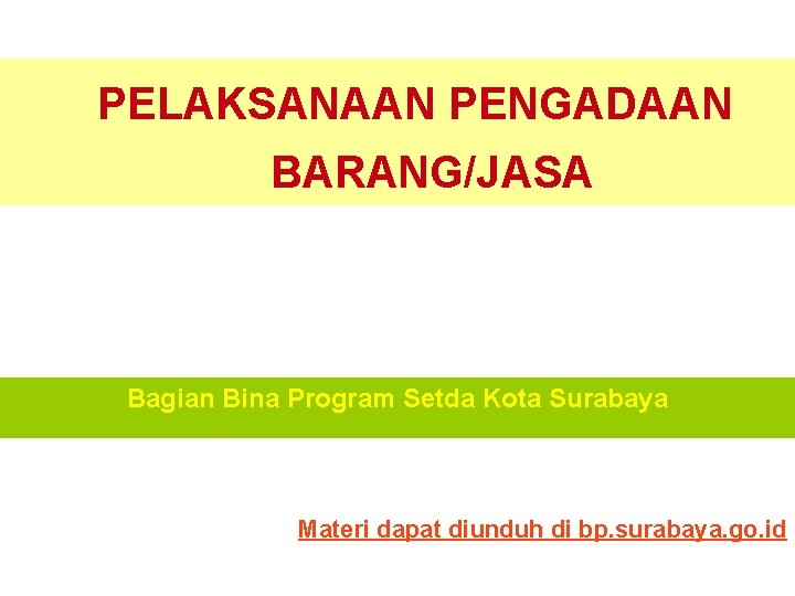 PELAKSANAAN PENGADAAN BARANG/JASA Bagian Bina Program Setda Kota Surabaya Materi dapat diunduh di bp.